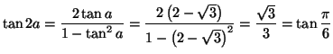 $\displaystyle \tan2a=\frac{2\tan a}{1-\tan^{2}a}=\frac{2\left( 2-\sqrt{3}\right)
}{1-\left( 2-\sqrt{3}\right) ^{2}}=\frac{\sqrt{3}}{3}=\tan\frac{\pi}{6}
$