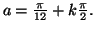 $ a=\frac{\pi}{12}+k\frac{\pi}{2}.$