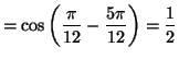 $\displaystyle =\cos\left( \frac{\pi}{12}-\frac{5\pi}{12}\right) =\frac{1}{2}$