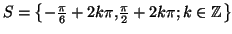 $ S=\left\{ -\frac{\pi}{6}+2k\pi,\frac{\pi}{2}+2k\pi;k\in
\mathbb{Z}\right\} $