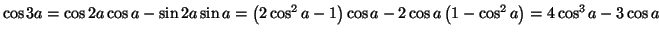 $\displaystyle \cos3a=\cos2a\cos a-\sin2a\sin a=\left( 2\cos^{2}a-1\right) \cos a-2\cos
a\left( 1-\cos^{2}a\right) =4\cos^{3}a-3\cos a
$