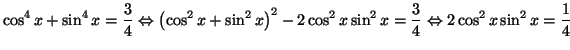 $\displaystyle \cos^{4}x+\sin^{4}x=\frac{3}{4}\Leftrightarrow\left( \cos^{2}x+\s...
...2\cos^{2}x\sin^{2}x=\frac{3}{4}\Leftrightarrow2\cos
^{2}x\sin^{2}x=\frac{1}{4}
$