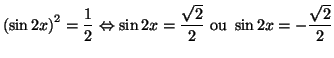 $\displaystyle \left( \sin2x\right) ^{2}=\frac{1}{2}\Leftrightarrow\sin2x=\frac{\sqrt{2}
}{2}\text{ ou }\sin2x=-\frac{\sqrt{2}}{2}
$