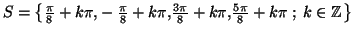 $ S=\left\{ \frac{\pi}{8}+k\pi,-\frac{\pi}{8}+k\pi,\frac{3\pi}
{8}+k\pi,\frac{5\pi}{8}+k\pi\;;\;k\in\mathbb{Z}\right\} $