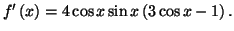 $ f^{\prime}\left( x\right) =4\cos x\sin x\left( 3\cos x-1\right) .$