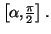 $ \left[ \alpha,\frac{\pi}{2}\right] .$