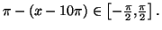 $ \pi-\left( x-10\pi\right) \in\left[
-\frac{\pi}{2},\frac{\pi}{2}\right] .$