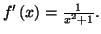 $ f^{\prime}\left( x\right) =\frac
{1}{x^{2}+1}.$