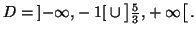 $ D=\left] -\infty,-1\right[ \cup\left] \frac{5}{3},+\infty\right[ .$