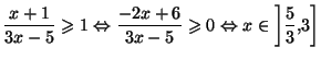 $\displaystyle \frac{x+1}{3x-5}\geqslant1\Leftrightarrow\frac{-2x+6}{3x-5}\geqslant
0\Leftrightarrow x\in\left] \frac{5}{3},3\right]
$