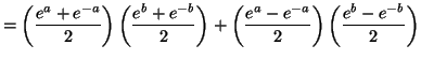 $\displaystyle =\left( \frac{e^{a}+e^{-a}}{2}\right) \left( \frac{e^{b}+e^{-b}}{...
...ght) +\left( \frac{e^{a}-e^{-a}}{2}\right) \left( \frac{e^{b}-e^{-b}}{2}\right)$