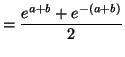 $\displaystyle =\frac{e^{a+b}+e^{-\left( a+b\right) }}{2}$