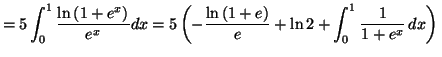 $\displaystyle =5\int_{0}^{1}\frac{\ln\left( 1+e^{x}\right) }{e^{x}}dx=5\allowbr...
...ln\left( 1+e\right) }{e}+\ln2+\int_{0}^{1}\frac{1}{1+e^{x}}\,dx\right) \newline$