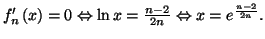 $ f_{n}^{\prime}\left( x\right)
=0\Leftrightarrow\ln x=\frac{n-2}{2n}\Leftrightarrow x=e^{\frac{n-2}{2n}}.$