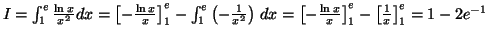 $ I=\int_{1}^{e}\frac{\ln x}{x^{2}}dx=\allowbreak
\left[ -\frac{\ln x}{x}\right]...
...[ -\frac{\ln x}{x}\right] _{1}^{e}-\left[
\frac{1}{x}\right] _{1}^{e}=1-2e^{-1}$