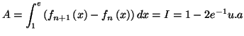 $\displaystyle A=\int_{1}^{e}\left( f_{n+1}\left( x\right) -f_{n}\left( x\right)
\right) dx=I=1-2e^{-1}u.a
$