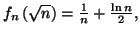 $ f_{n}\left( \sqrt{n}\right) =\frac{1}{n}+\frac{\ln n}{2},$