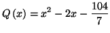 $\displaystyle Q\left( x\right) =x^{2}-2x-\frac{104}{7}
$