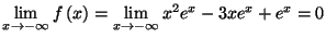 $\displaystyle \lim_{x\rightarrow-\infty}f\left( x\right) =\lim_{x\rightarrow-\infty}%%
x^{2}e^{x}-3xe^{x}+e^{x}=0
$