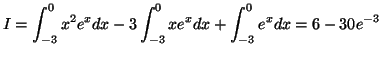 $\displaystyle I=\int_{-3}^{0}x^{2}e^{x}dx-3\int_{-3}^{0}xe^{x}dx+\int_{-3}^{0}%%
e^{x}dx=6-30e^{-3}%%
$