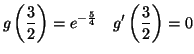 $\displaystyle g\left( \frac{3}{2}\right) =e^{-\frac{5}{4}}\quad g^{\prime}\left( \frac
{3}{2}\right) =0
$