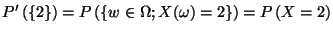 $\displaystyle P'\left(\left\{ 2\right\} \right)=P\left(\left\{ w\in \Omega ;X(\omega )=2\right\} \right)=P\left(X=2\right)$