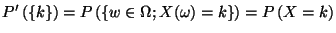 $\displaystyle P'\left(\left\{ k\right\} \right)=P\left(\left\{ w\in \Omega ;X(\omega )=k\right\} \right)=P\left(X=k\right)$
